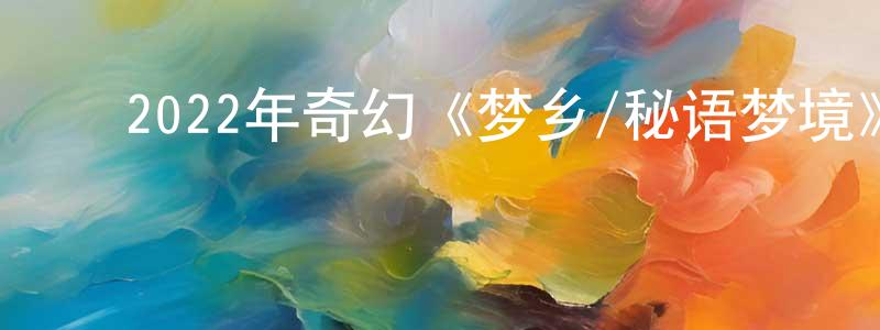 ﻿曹恒昌发布﻿2022年奇幻《梦乡/秘语梦境》BD国英双语双字迅雷下载_电影天堂